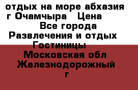 отдых на море абхазия  г Очамчыра › Цена ­ 600 - Все города Развлечения и отдых » Гостиницы   . Московская обл.,Железнодорожный г.